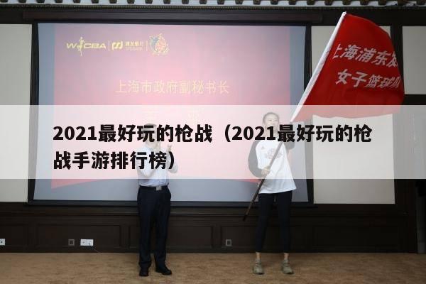 2021最好玩的枪战（2021最好玩的枪战手游排行榜）