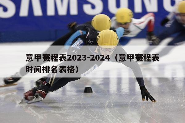 意甲赛程表2023-2024（意甲赛程表时间排名表格）