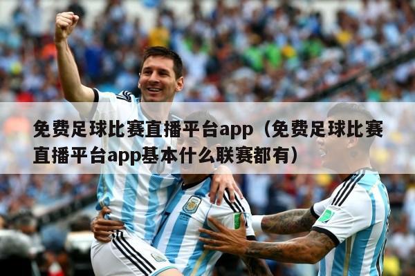 免费足球比赛直播平台app（免费足球比赛直播平台app基本什么联赛都有）