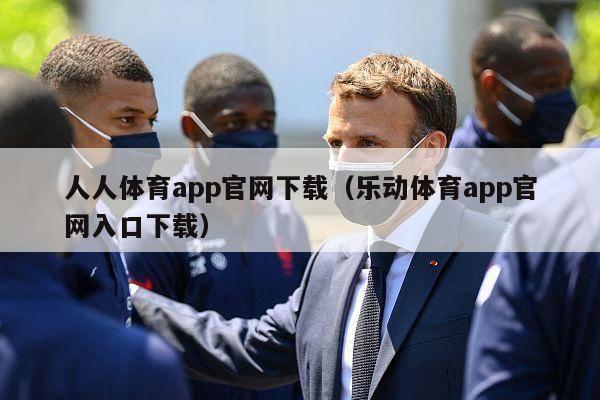 人人体育app官网下载（乐动体育app官网入口下载）