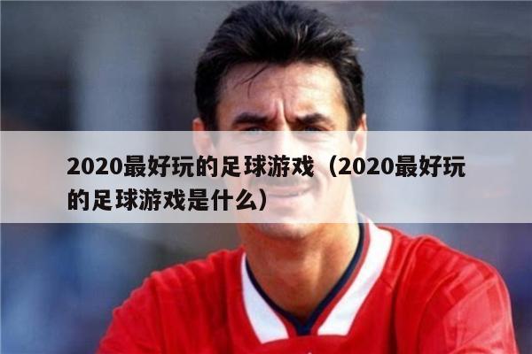 2020最好玩的足球游戏（2020最好玩的足球游戏是什么）