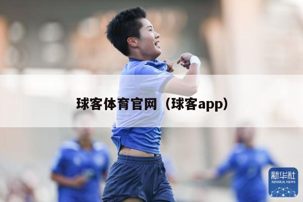 球客体育官网（球客app）