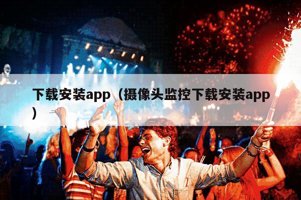 下载安装app（摄像头监控下载安装app）