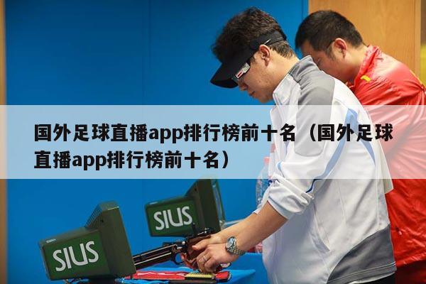 国外足球直播app排行榜前十名（国外足球直播app排行榜前十名）