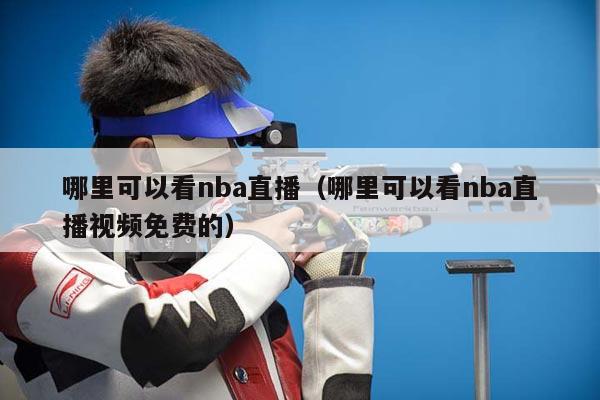 哪里可以看nba直播（哪里可以看nba直播视频免费的）