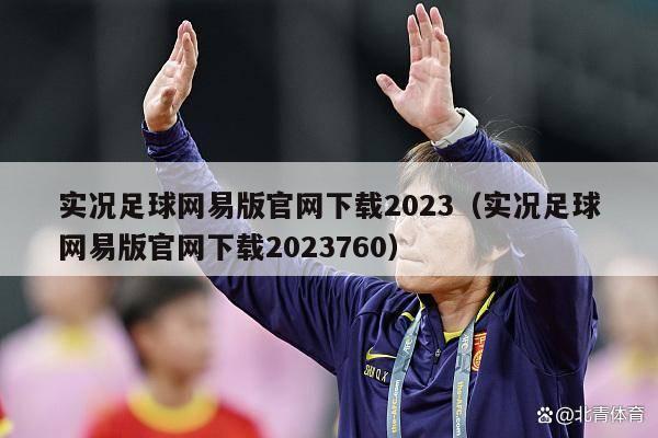 实况足球网易版官网下载2023（实况足球网易版官网下载2023760）