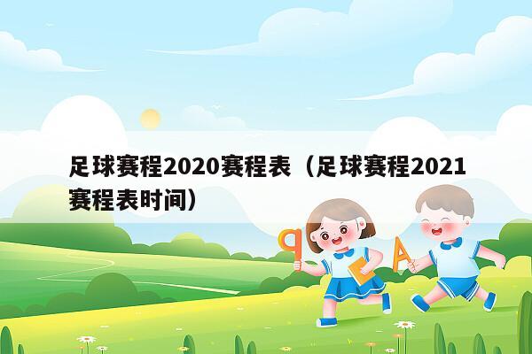 足球赛程2020赛程表（足球赛程2021赛程表时间）