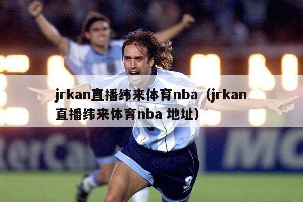 jrkan直播纬来体育nba（jrkan直播纬来体育nba 地址）