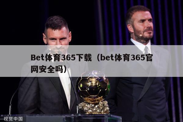 Bet体育365下载（bet体育365官网安全吗）