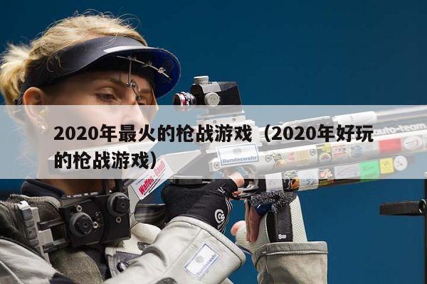 2020年最火的枪战游戏（2020年好玩的枪战游戏）