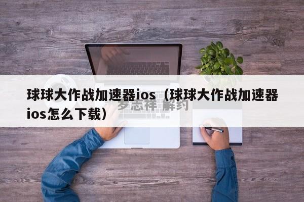 球球大作战加速器ios（球球大作战加速器ios怎么下载）