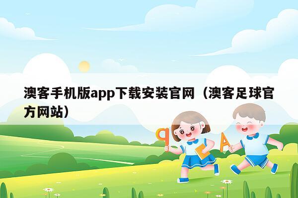 澳客手机版app下载安装官网（澳客足球官方网站）