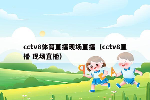 cctv8体育直播现场直播（cctv8直播 现场直播）