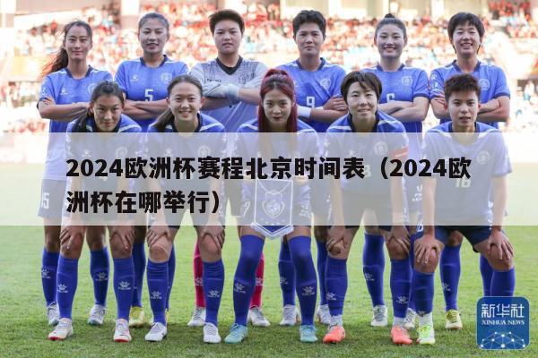 2024欧洲杯赛程北京时间表（2024欧洲杯在哪举行）