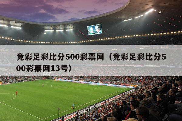 竞彩足彩比分500彩票网（竞彩足彩比分500彩票网13号）