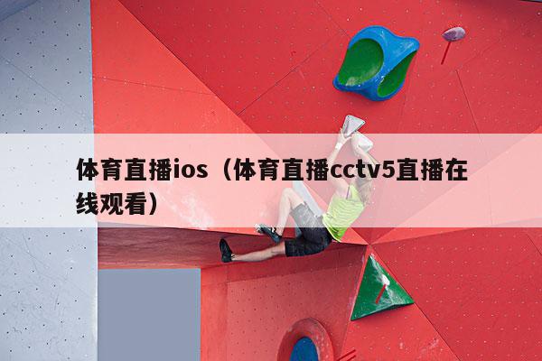 体育直播ios（体育直播cctv5直播在线观看）