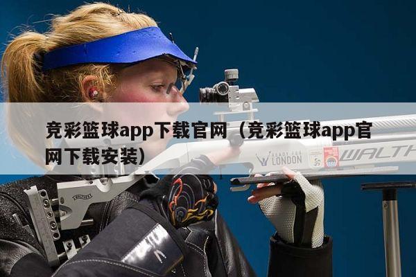 竞彩篮球app下载官网（竞彩篮球app官网下载安装）