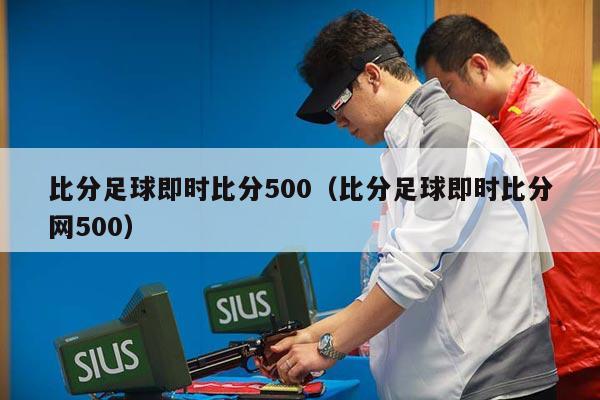 比分足球即时比分500（比分足球即时比分网500）