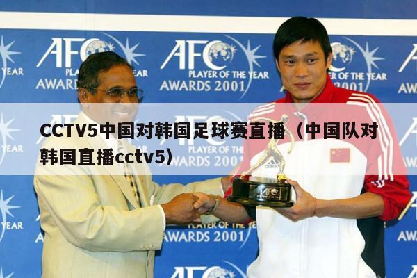 CCTV5中国对韩国足球赛直播（中国队对韩国直播cctv5）