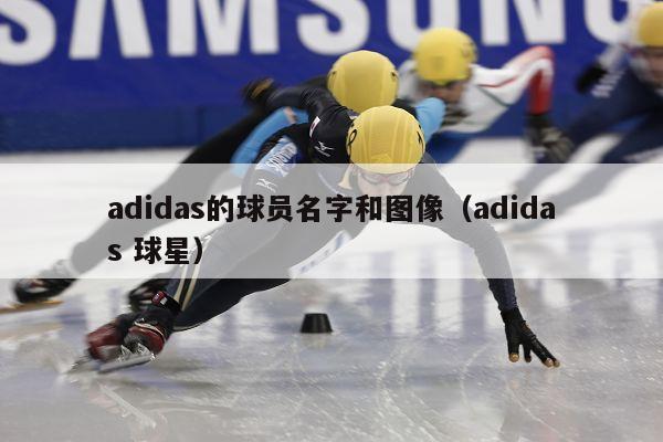 adidas的球员名字和图像（adidas 球星）