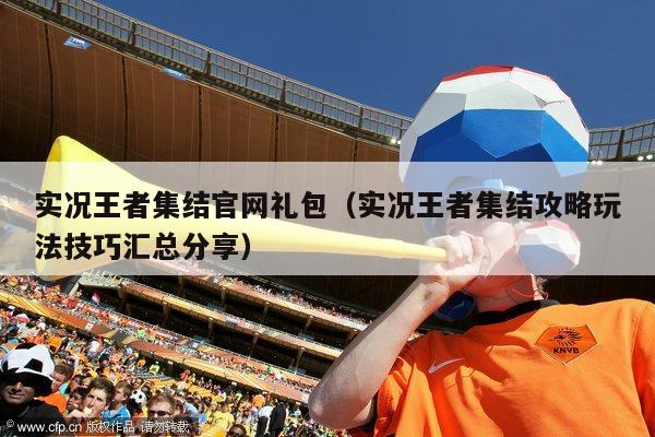 实况王者集结官网礼包（实况王者集结攻略玩法技巧汇总分享）