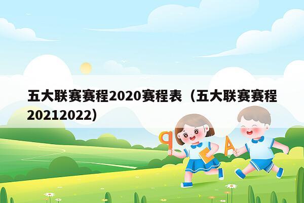 五大联赛赛程2020赛程表（五大联赛赛程20212022）