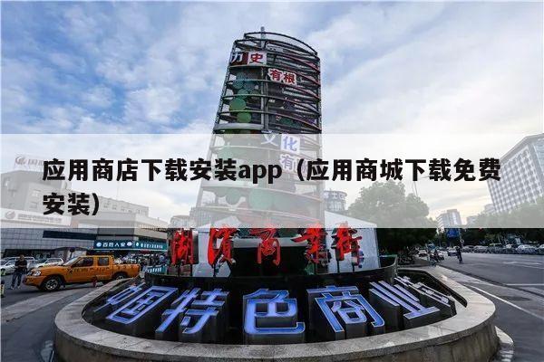 应用商店下载安装app（应用商城下载免费安装）