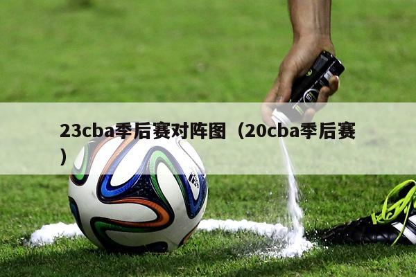 23cba季后赛对阵图（20cba季后赛）