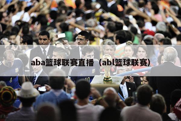 aba篮球联赛直播（abl篮球联赛）