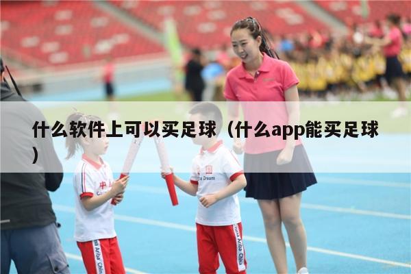 什么软件上可以买足球（什么app能买足球）