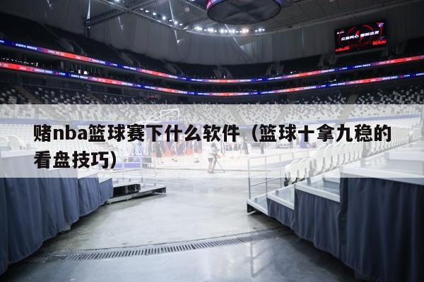 赌nba篮球赛下什么软件（篮球十拿九稳的看盘技巧）