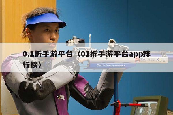 0.1折手游平台（01折手游平台app排行榜）