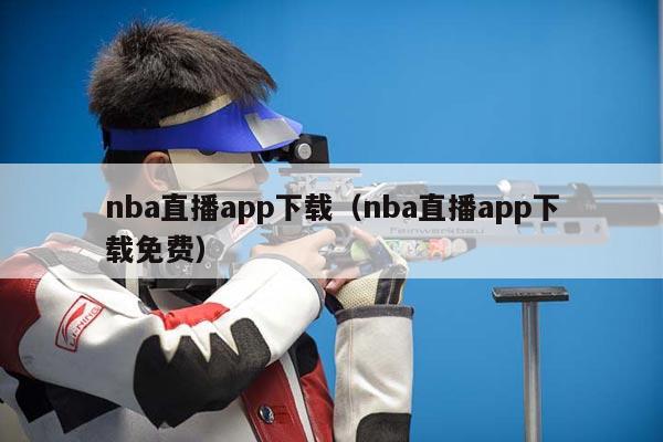 nba直播app下载（nba直播app下载免费）