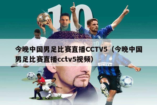 今晚中国男足比赛直播CCTV5（今晚中国男足比赛直播cctv5视频）