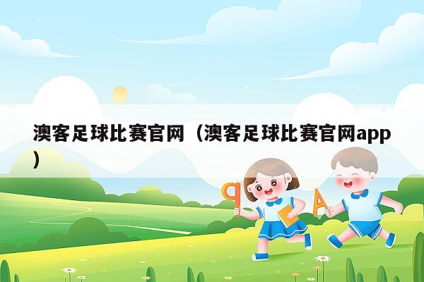 澳客足球比赛官网（澳客足球比赛官网app）