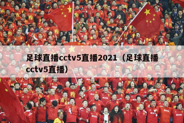 足球直播cctv5直播2021（足球直播cctv5直播）