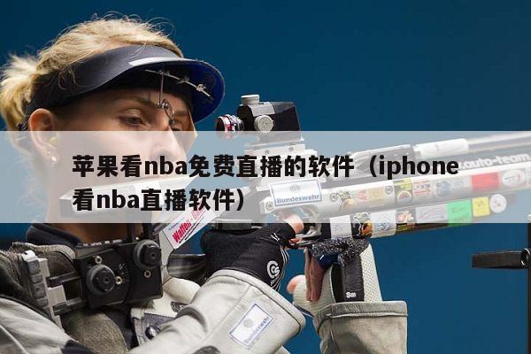 苹果看nba免费直播的软件（iphone看nba直播软件）