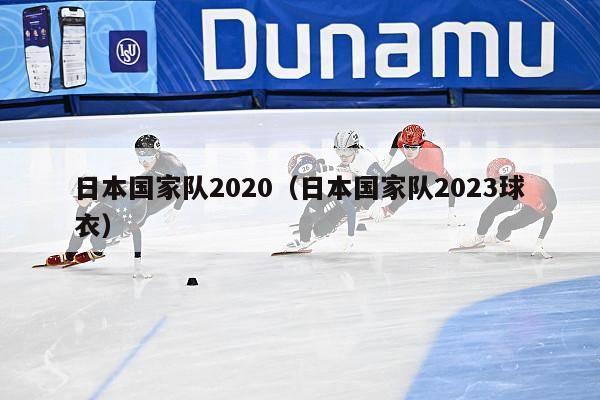 日本国家队2020（日本国家队2023球衣）