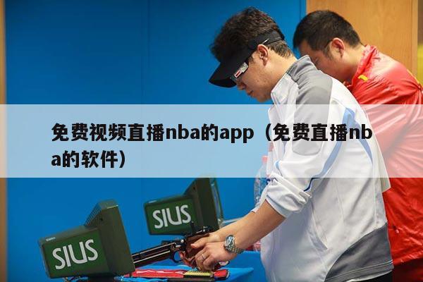 免费视频直播nba的app（免费直播nba的软件）