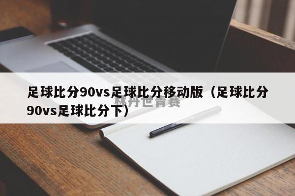 足球比分90vs足球比分移动版（足球比分90vs足球比分下）