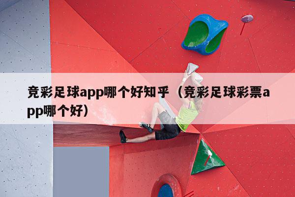 竞彩足球app哪个好知乎（竞彩足球彩票app哪个好）