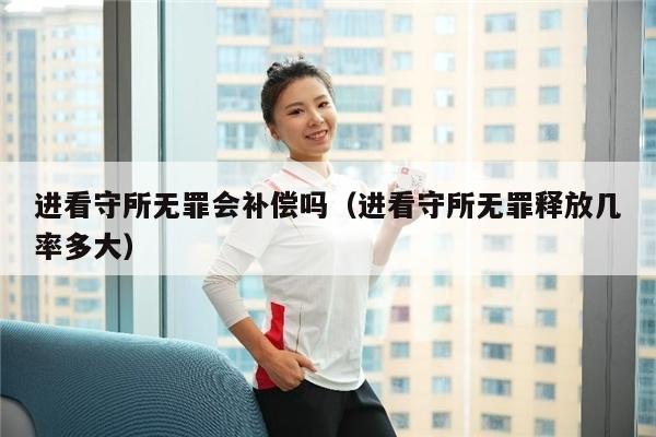 进看守所无罪会补偿吗（进看守所无罪释放几率多大）