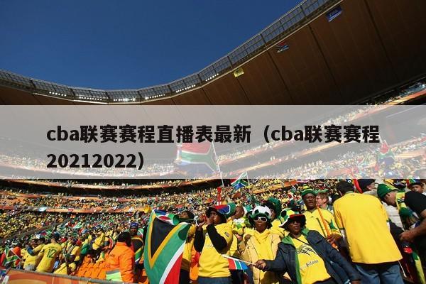 cba联赛赛程直播表最新（cba联赛赛程20212022）