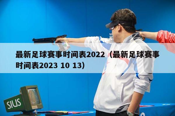 最新足球赛事时间表2022（最新足球赛事时间表2023 10 13）