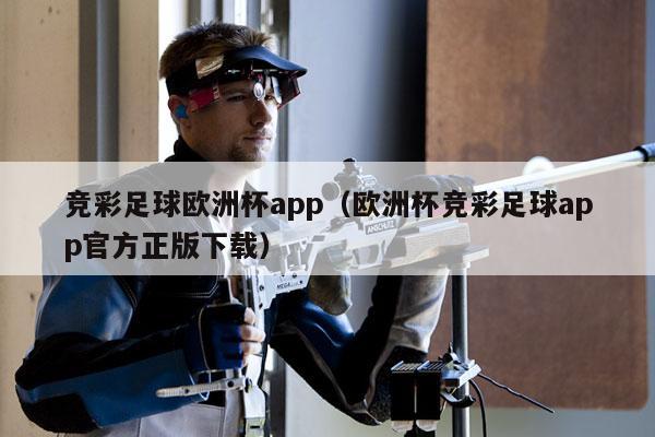 竞彩足球欧洲杯app（欧洲杯竞彩足球app官方正版下载）