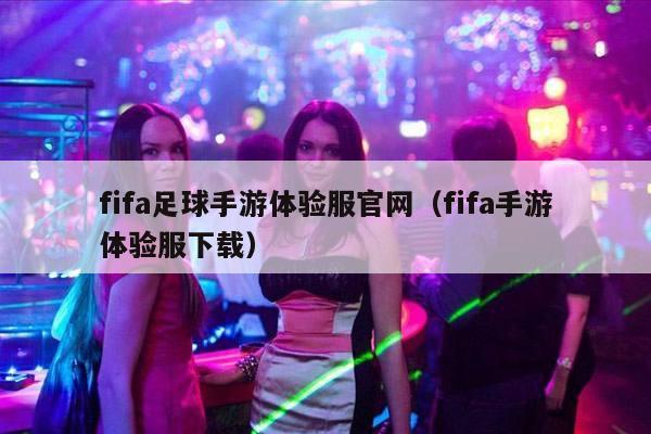 fifa足球手游体验服官网（fifa手游体验服下载）