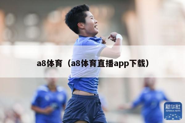 a8体育（a8体育直播app下载）