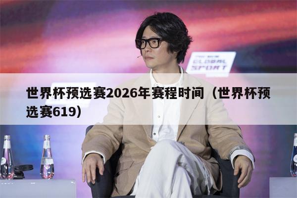 世界杯预选赛2026年赛程时间（世界杯预选赛619）