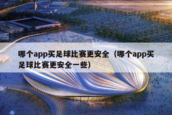 哪个app买足球比赛更安全（哪个app买足球比赛更安全一些）