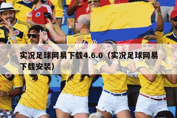 实况足球网易下载4.6.0（实况足球网易下载安装）